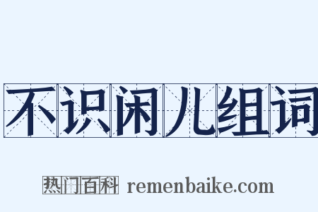 不识闲儿组词是什么意思的图片